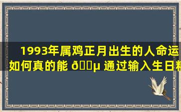 1993年属鸡正月出生的人命运如何真的能 🌵 通过输入生日精准预测吗 🦆